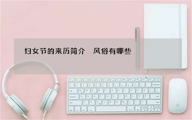妇女节的来历简介 风俗有哪些
